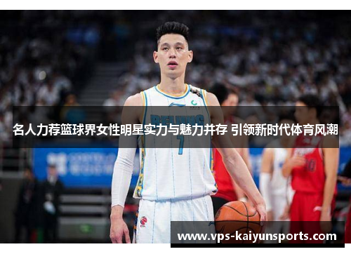 名人力荐篮球界女性明星实力与魅力并存 引领新时代体育风潮